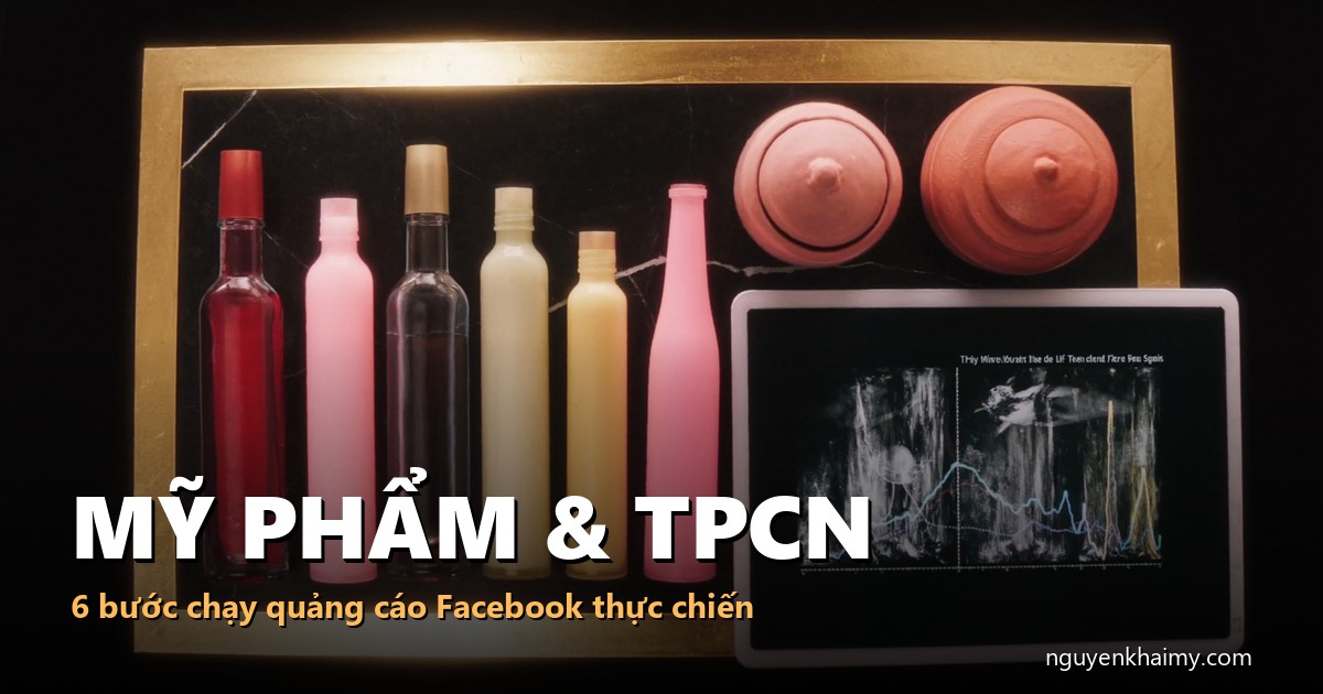 MỸ PHẨM & TPCN - 6 bước chạy quảng cáo Facebook thực chiến - illustration 3 | nguyenkhaimy.com