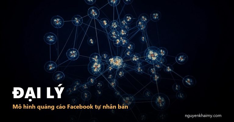 ĐẠI LÝ — Mô hình quảng cáo Facebook tự nhân bản | nguyenkhaimy.com