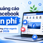 Cách quảng cáo trên Facebook miễn phí: 7 phương pháp organic hiệu quả 2026