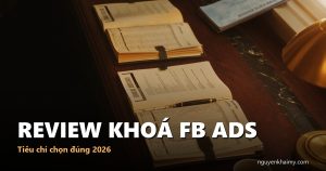 REVIEW KHOÁ FB ADS — Tiêu chí chọn đúng 2026 | nguyenkhaimy.com